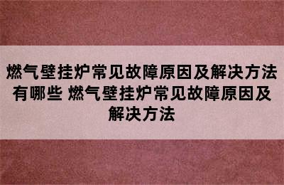 燃气壁挂炉常见故障原因及解决方法有哪些 燃气壁挂炉常见故障原因及解决方法